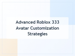 Advanced Strategies for Customizing Roblox Avatar 333